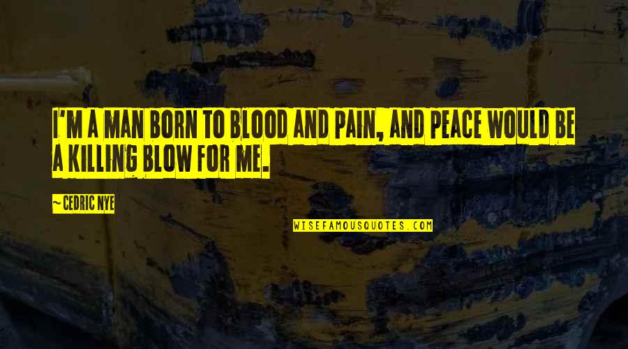 Blood And Pain Quotes By Cedric Nye: I'm a man born to blood and pain,