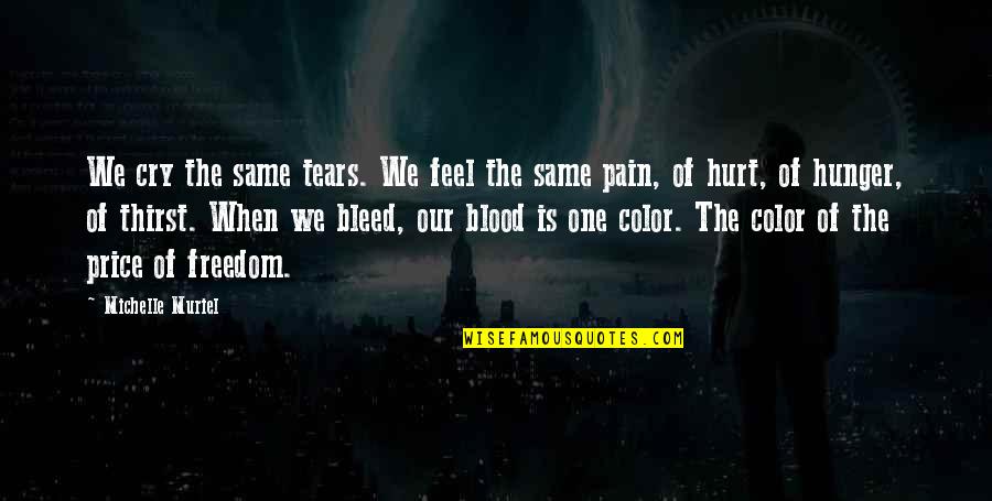 Blood And Pain Quotes By Michelle Muriel: We cry the same tears. We feel the