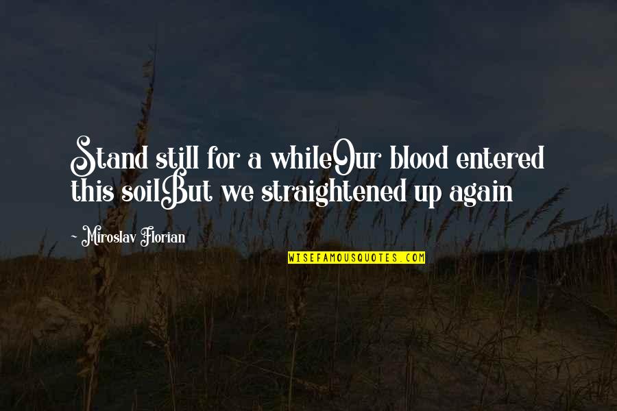 Blood And Soil Quotes By Miroslav Florian: Stand still for a whileOur blood entered this
