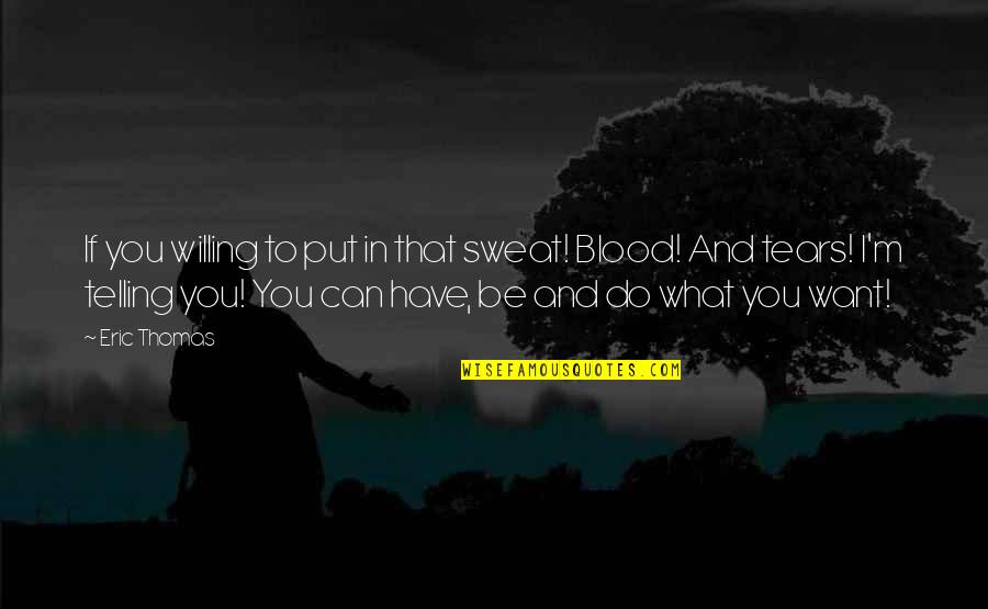 Blood And Sweat Quotes By Eric Thomas: If you willing to put in that sweat!