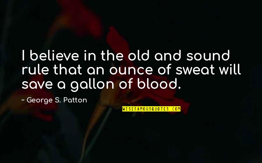 Blood And Sweat Quotes By George S. Patton: I believe in the old and sound rule