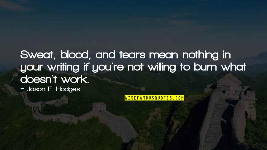 Blood And Sweat Quotes By Jason E. Hodges: Sweat, blood, and tears mean nothing in your