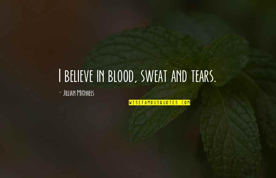 Blood And Sweat Quotes By Jillian Michaels: I believe in blood, sweat and tears.