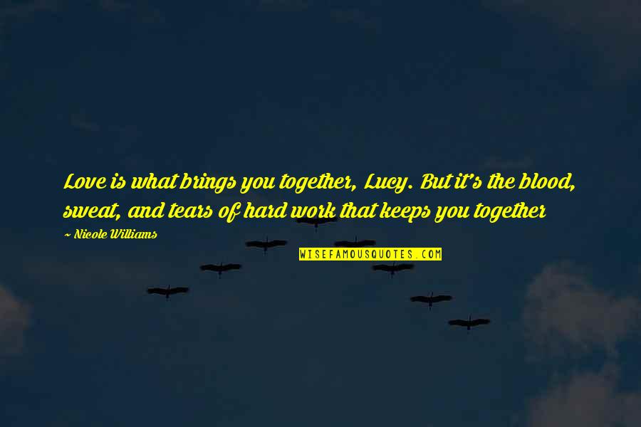 Blood And Sweat Quotes By Nicole Williams: Love is what brings you together, Lucy. But