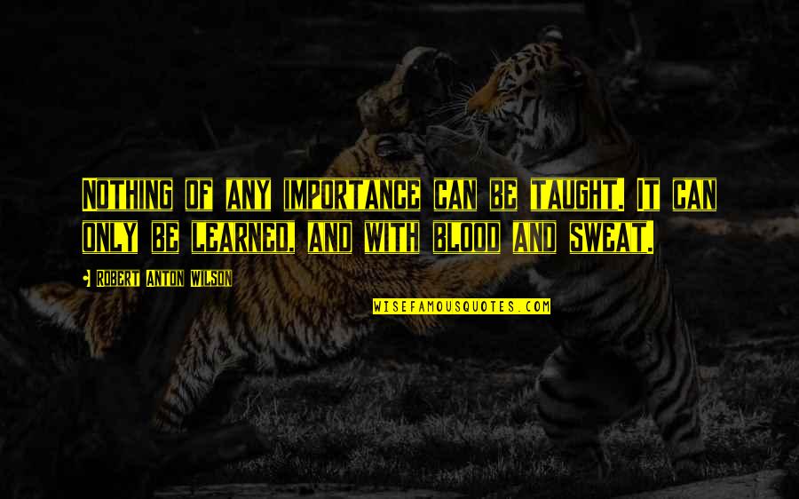 Blood And Sweat Quotes By Robert Anton Wilson: Nothing of any importance can be taught. It