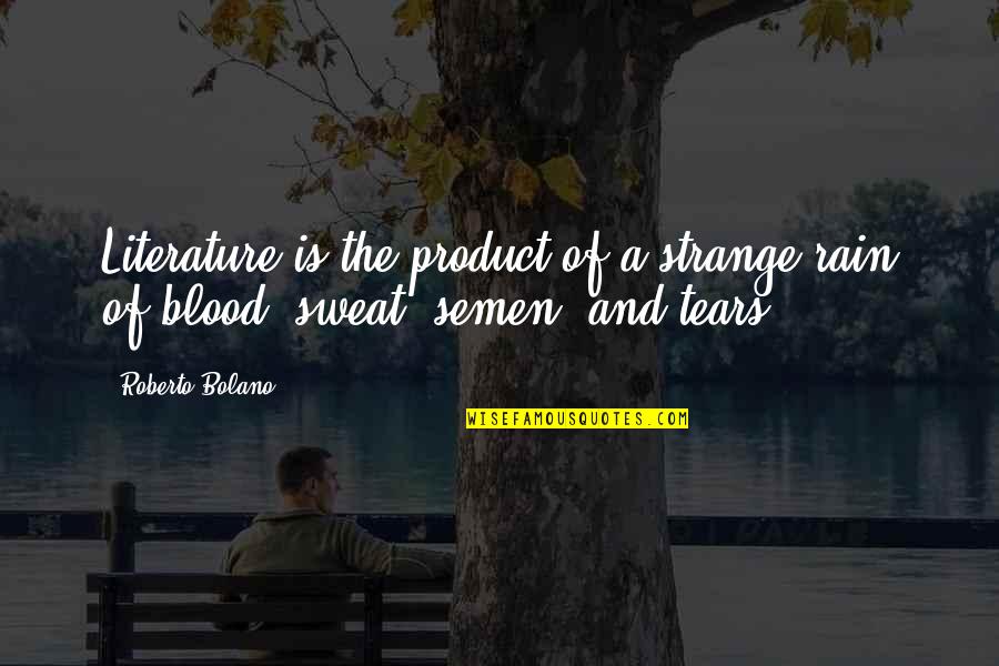 Blood And Sweat Quotes By Roberto Bolano: Literature is the product of a strange rain