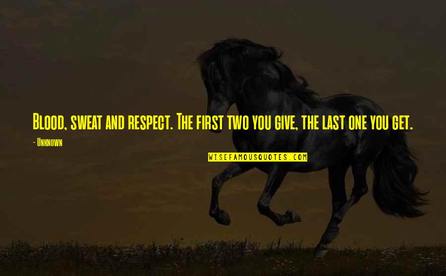 Blood And Sweat Quotes By Unknown: Blood, sweat and respect. The first two you