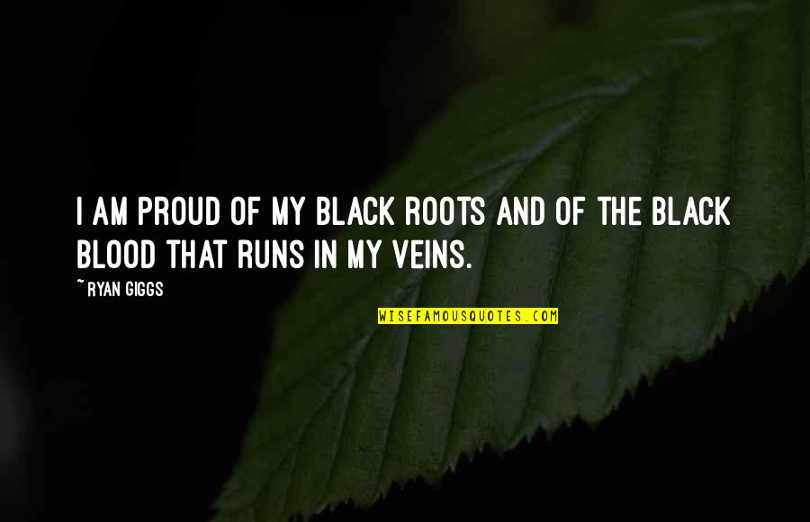 Blood And Veins Quotes By Ryan Giggs: I am proud of my black roots and