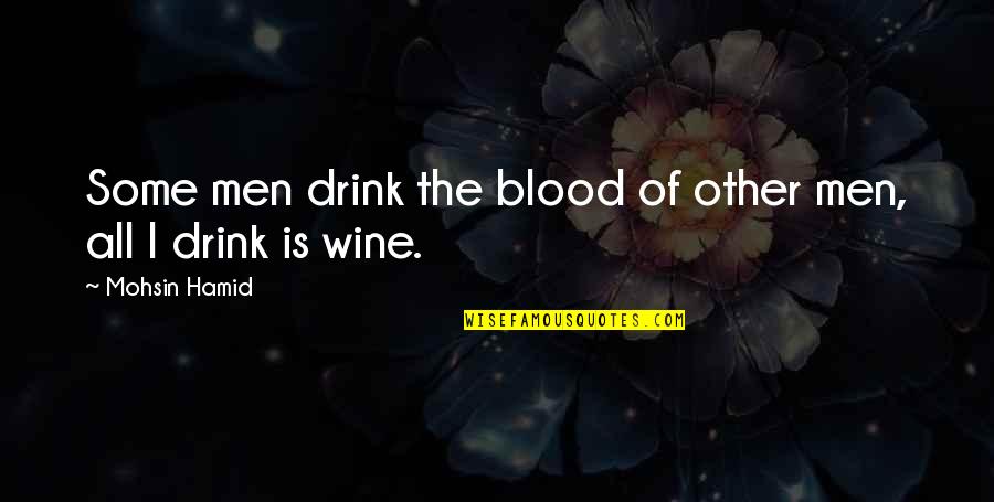 Blood And Wine Quotes By Mohsin Hamid: Some men drink the blood of other men,