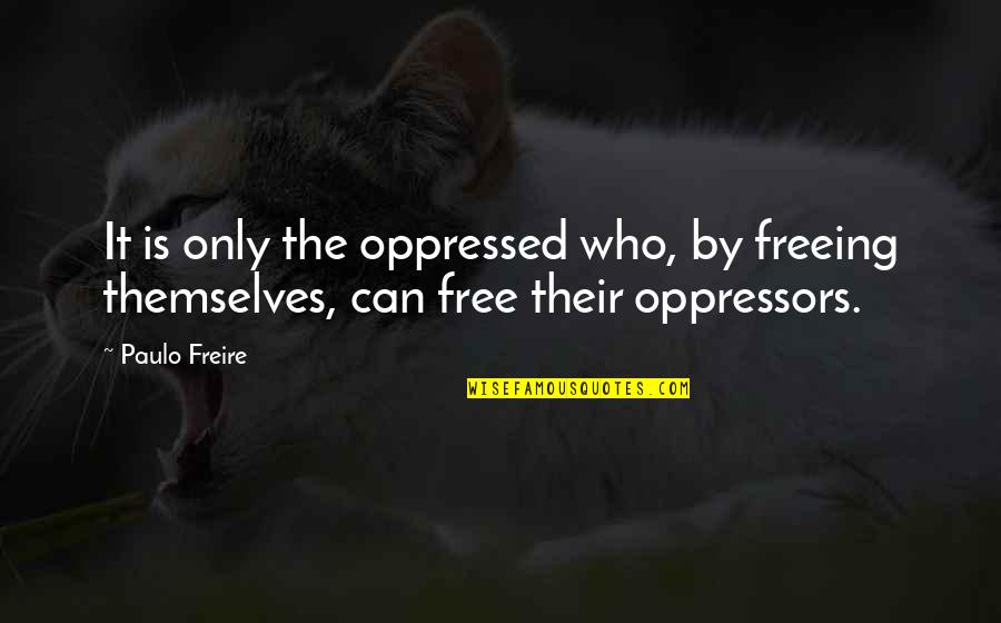 Blood Covered Arm Quotes By Paulo Freire: It is only the oppressed who, by freeing