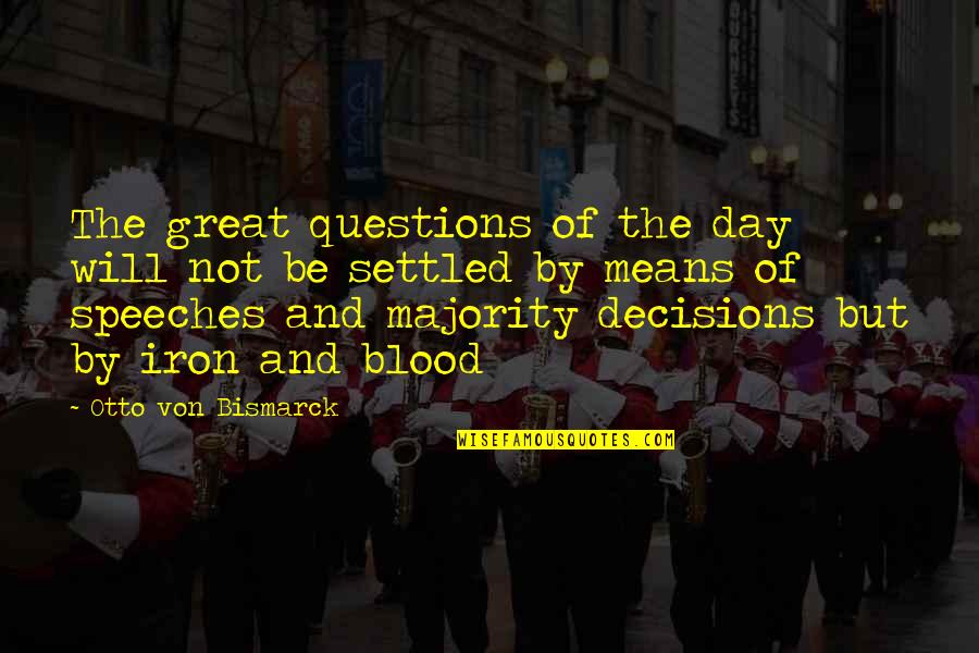 Blood Day Quotes By Otto Von Bismarck: The great questions of the day will not