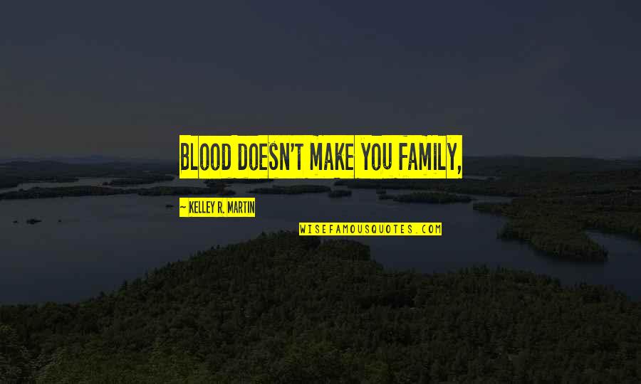 Blood Doesn't Make You Family Quotes By Kelley R. Martin: Blood doesn't make you family,