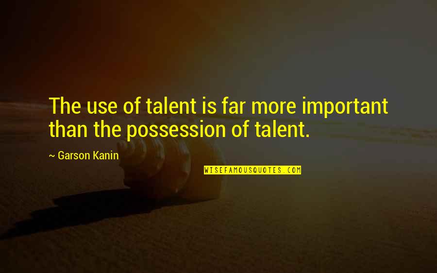 Blood Doesn't Mean Family Quotes By Garson Kanin: The use of talent is far more important