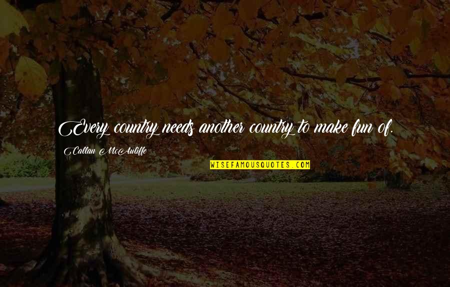 Blood Dont Make You Family Quotes By Callan McAuliffe: Every country needs another country to make fun Blood Dont Make You Family Quotes By Callan McAuliffe: Every country needs another country to make fun