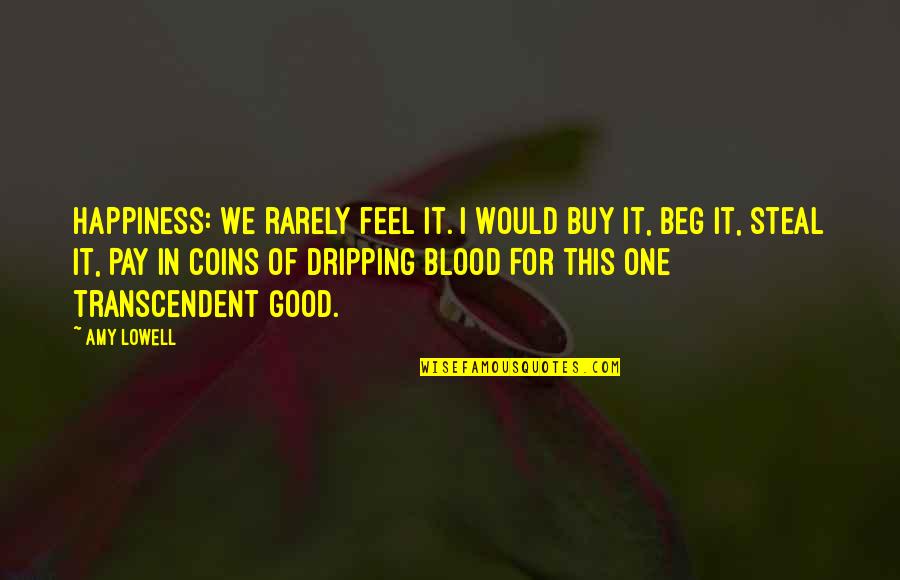 Blood Dripping Quotes By Amy Lowell: Happiness: We rarely feel it. I would buy
