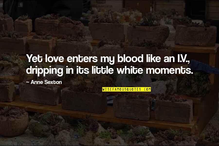 Blood Dripping Quotes By Anne Sexton: Yet love enters my blood like an I.V.,