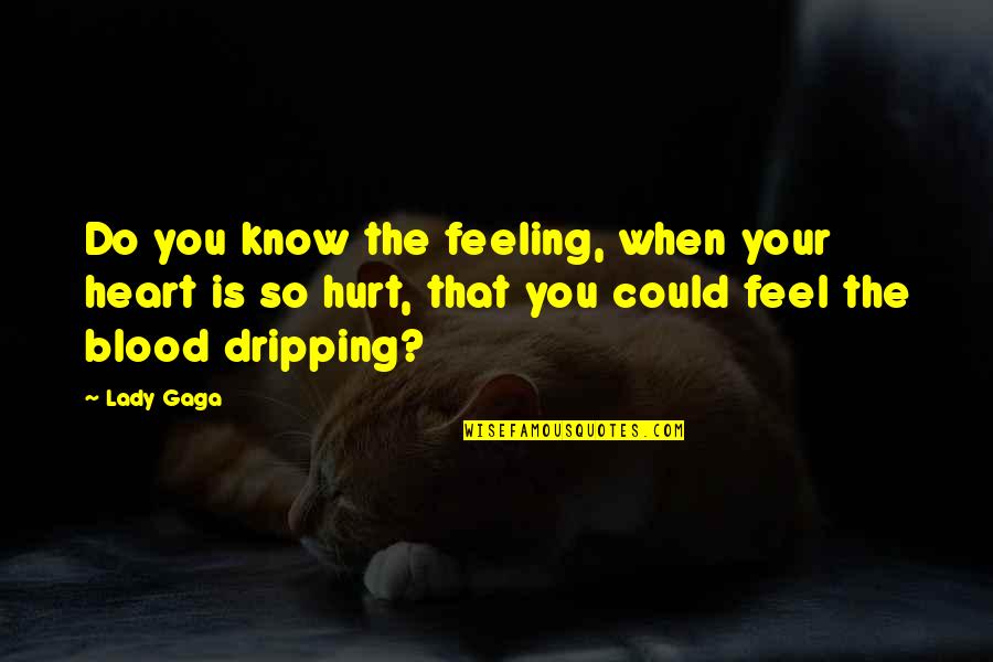 Blood Dripping Quotes By Lady Gaga: Do you know the feeling, when your heart