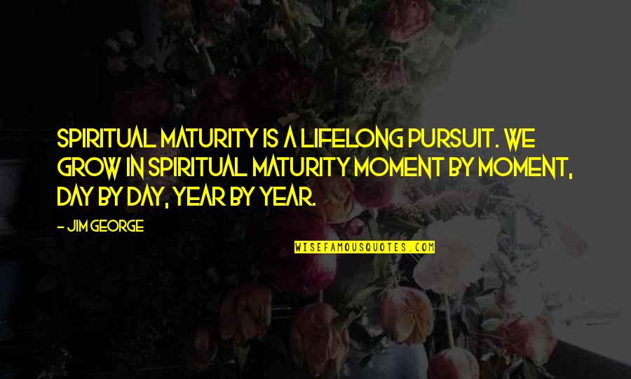 Blood Feud Quotes By Jim George: Spiritual maturity is a lifelong pursuit. We grow