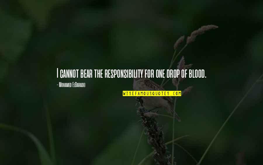 Blood For Blood Quotes By Mohamed ElBaradei: I cannot bear the responsibility for one drop