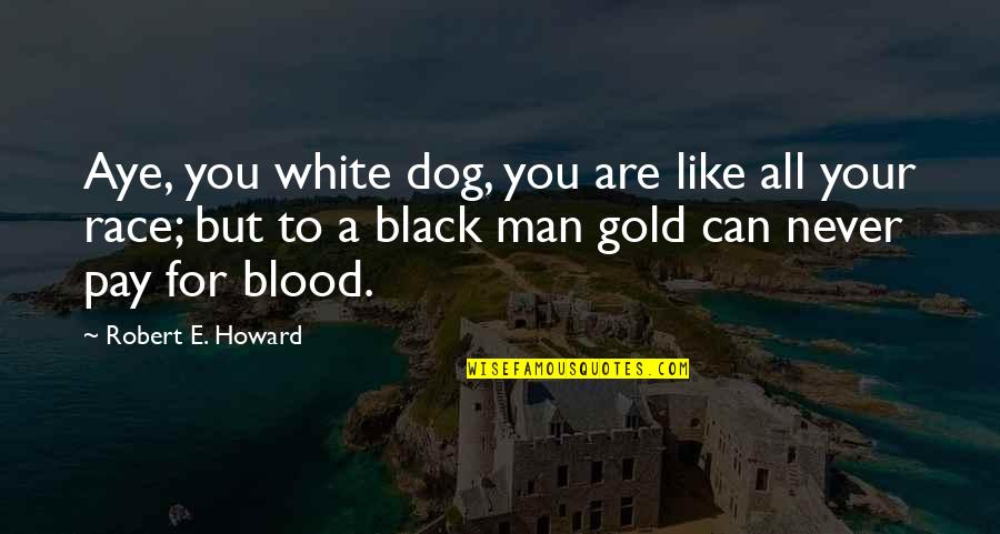 Blood For Blood Quotes By Robert E. Howard: Aye, you white dog, you are like all