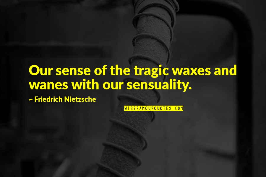 Blood Gold Quotes By Friedrich Nietzsche: Our sense of the tragic waxes and wanes