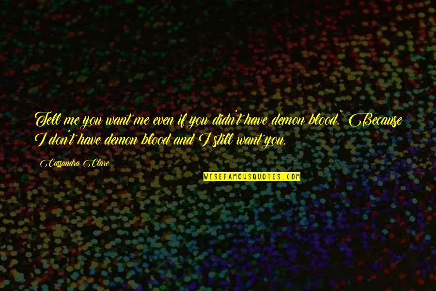 Blood If Quotes By Cassandra Clare: Tell me you want me even if you