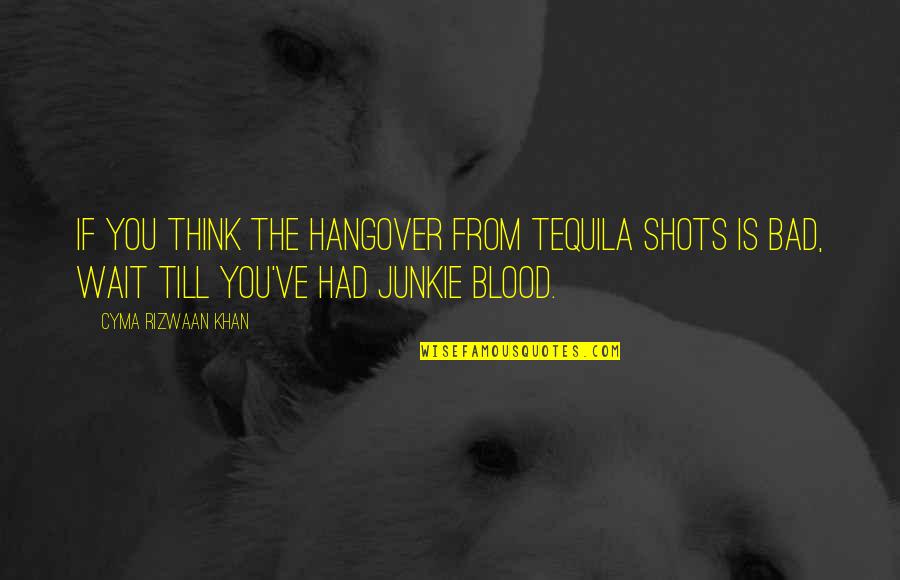 Blood If Quotes By Cyma Rizwaan Khan: If you think the hangover from tequila shots