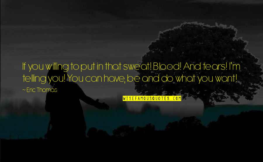 Blood If Quotes By Eric Thomas: If you willing to put in that sweat!