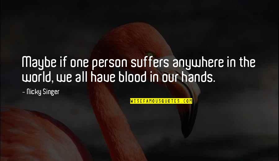Blood If Quotes By Nicky Singer: Maybe if one person suffers anywhere in the