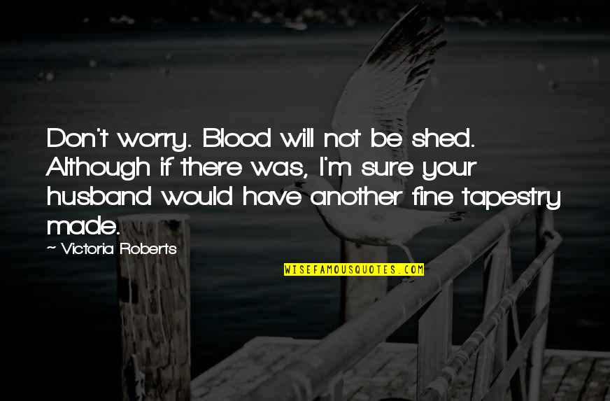 Blood If Quotes By Victoria Roberts: Don't worry. Blood will not be shed. Although