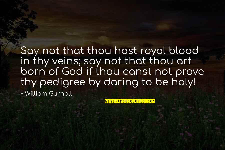 Blood If Quotes By William Gurnall: Say not that thou hast royal blood in