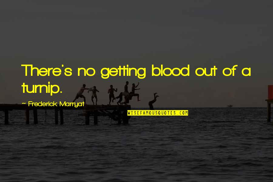 Blood In And Out Quotes By Frederick Marryat: There's no getting blood out of a turnip. Blood In And Out Quotes By Frederick Marryat: There's no getting blood out of a turnip.