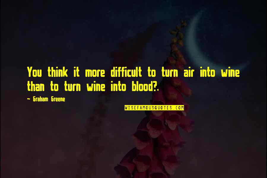 Blood Into Wine Quotes By Graham Greene: You think it more difficult to turn air