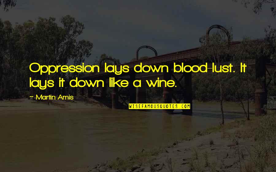 Blood Into Wine Quotes By Martin Amis: Oppression lays down blood-lust. It lays it down