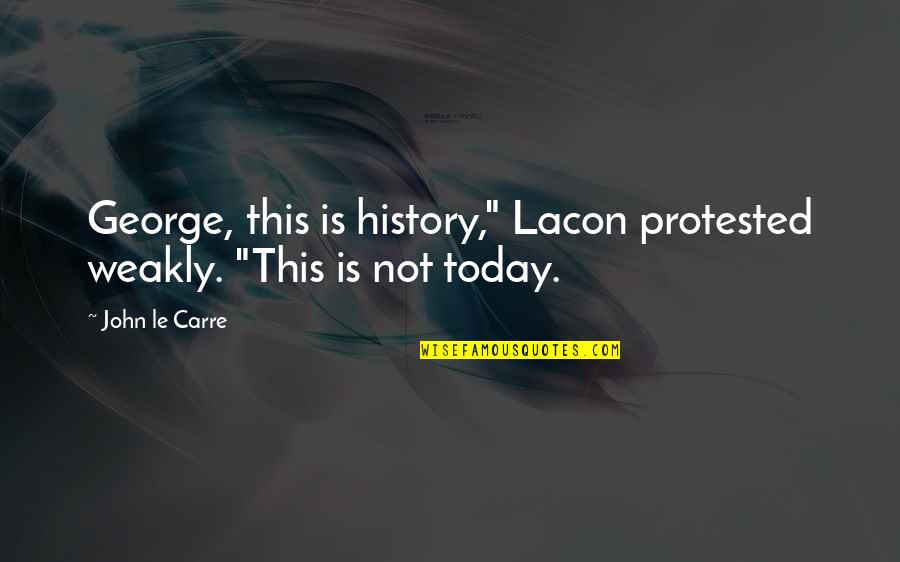 Blood Intoxication Quotes By John Le Carre: George, this is history," Lacon protested weakly. "This