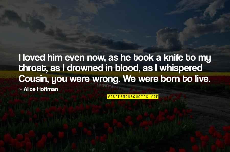 Blood Life Quotes By Alice Hoffman: I loved him even now, as he took
