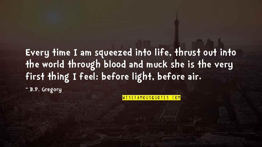 Blood Life Quotes By B.P. Gregory: Every time I am squeezed into life, thrust