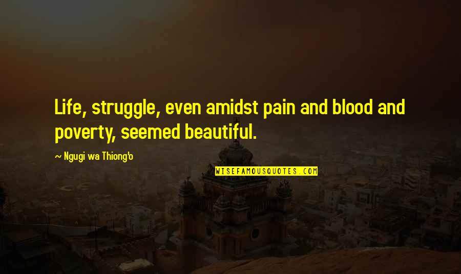 Blood Life Quotes By Ngugi Wa Thiong'o: Life, struggle, even amidst pain and blood and