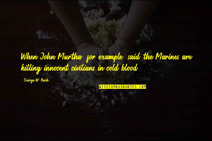 Blood Marine Quotes By George W. Bush: When John Murtha, for example, said the Marines