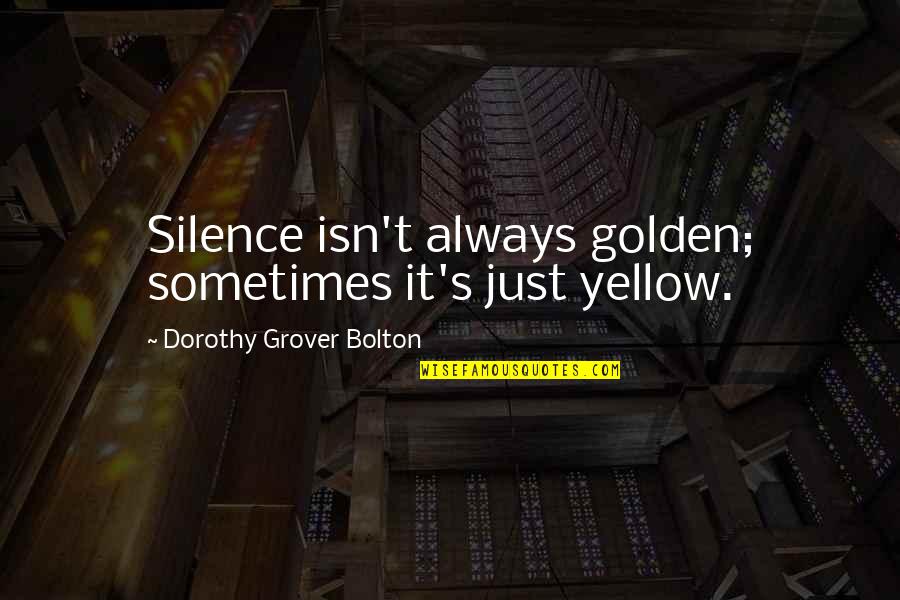 Blood Of Elves Quotes By Dorothy Grover Bolton: Silence isn't always golden; sometimes it's just yellow.