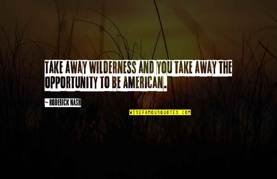 Blood Of Heroes Quotes By Roderick Nash: Take away wilderness and you take away the