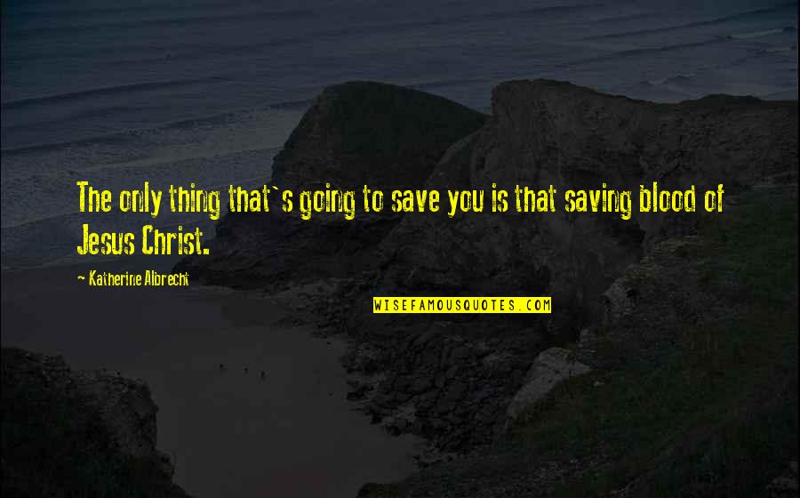 Blood Of Jesus Christ Quotes By Katherine Albrecht: The only thing that's going to save you