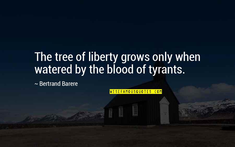 Blood Of Tyrants Quotes By Bertrand Barere: The tree of liberty grows only when watered