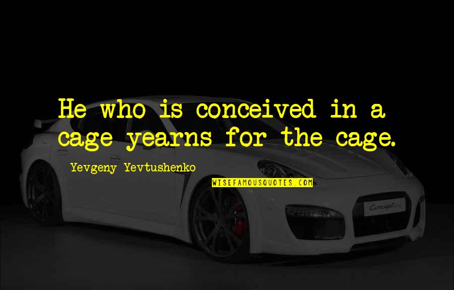 Blood Of Tyrants Quotes By Yevgeny Yevtushenko: He who is conceived in a cage yearns
