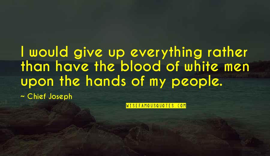 Blood On Your Hands Quotes By Chief Joseph: I would give up everything rather than have