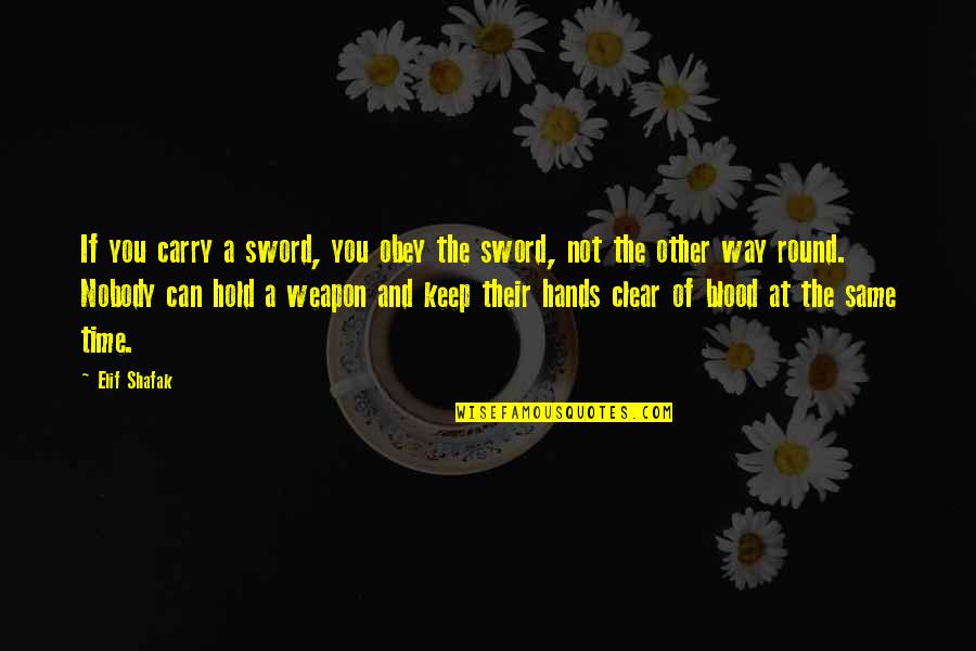 Blood On Your Hands Quotes By Elif Shafak: If you carry a sword, you obey the