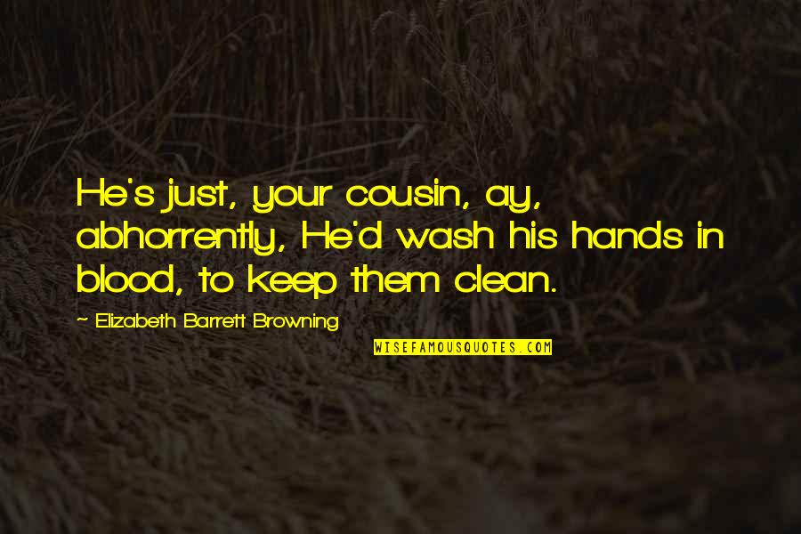 Blood On Your Hands Quotes By Elizabeth Barrett Browning: He's just, your cousin, ay, abhorrently, He'd wash