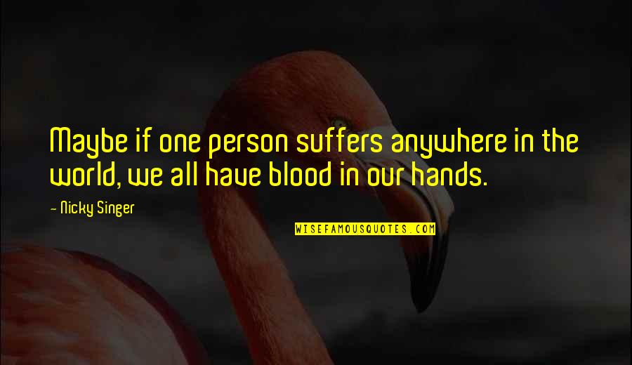 Blood On Your Hands Quotes By Nicky Singer: Maybe if one person suffers anywhere in the