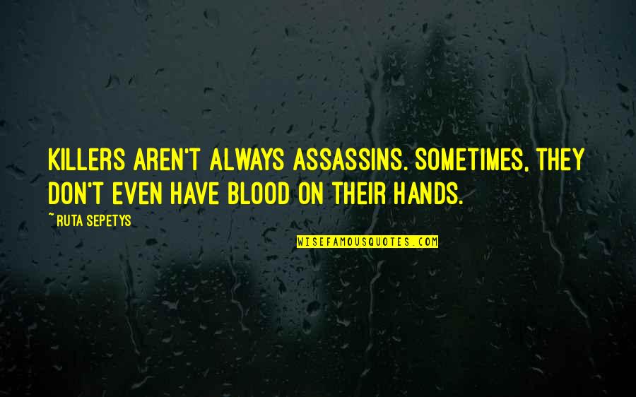 Blood On Your Hands Quotes By Ruta Sepetys: Killers aren't always assassins. Sometimes, they don't even