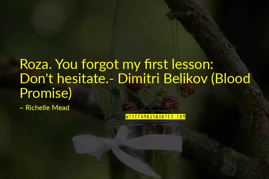 Blood Promise Dimitri Quotes By Richelle Mead: Roza. You forgot my first lesson: Don't hesitate.-